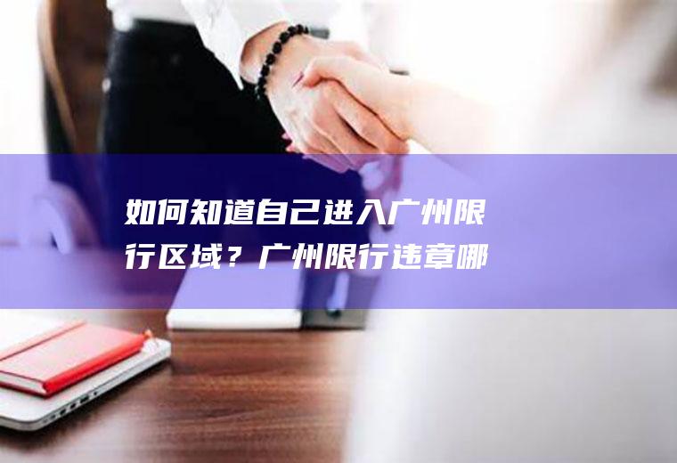 如何知道自己进入广州限行区域？广州限行违章哪里查到？
