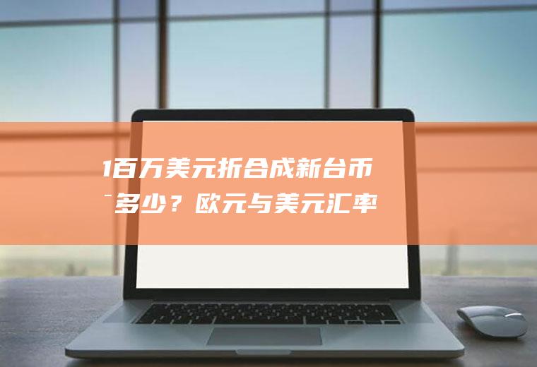 1百万美元折合成新台币是多少？欧元与美元汇率1：1,0888怎么算？