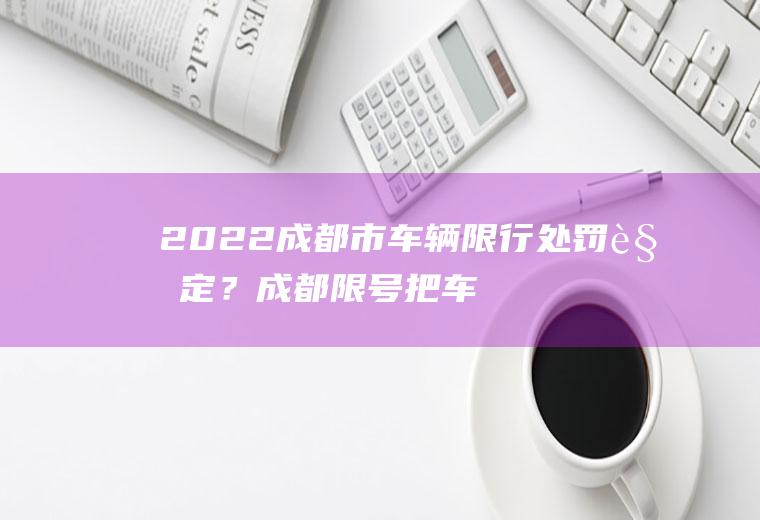 2022成都市车辆限行处罚规定？成都限号把车开出去一天扣几次分？