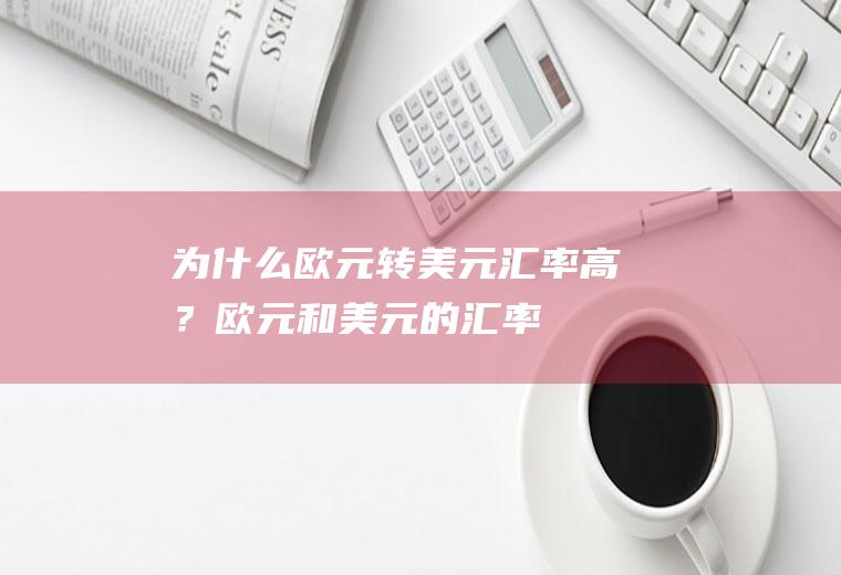 为什么欧元转美元汇率高？欧元和美元的汇率