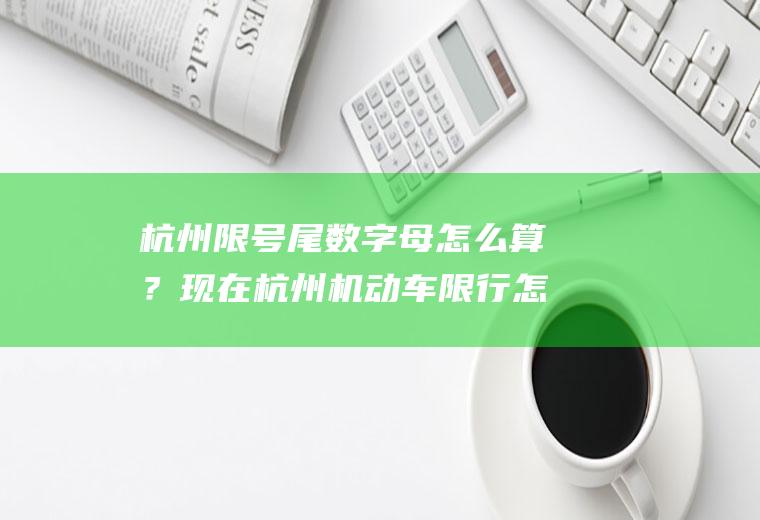 杭州限号尾数字母怎么算？现在杭州机动车限行怎么看？