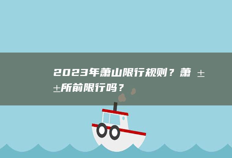 2023年萧山限行规则？萧山所前限行吗？