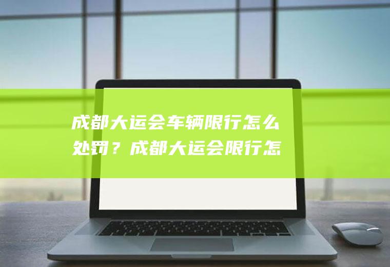 成都大运会车辆限行怎么处罚？成都大运会限行怎么处罚？
