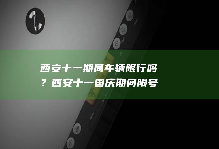西安十一期间车辆限行吗？西安十一国庆期间限号吗？