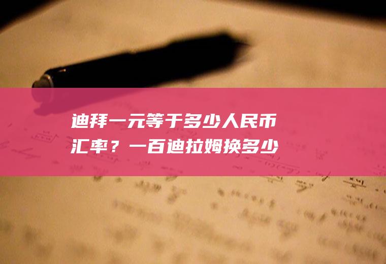 迪拜一元等于多少人民币汇率？一百迪拉姆换多少人民币？