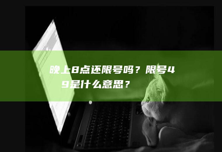 晚上8点还限号吗？限号4和9是什么意思？