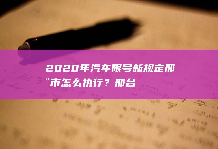 2020年汽车限号新规定邢台市怎么执行？邢台绿牌车限号吗？