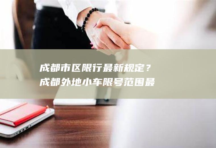 成都市区限行最新规定？成都外地小车限号范围最新规定？