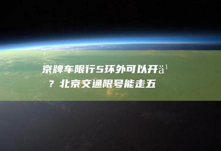 京牌车限行5环外可以开么？北京交通限号能走五环吗？