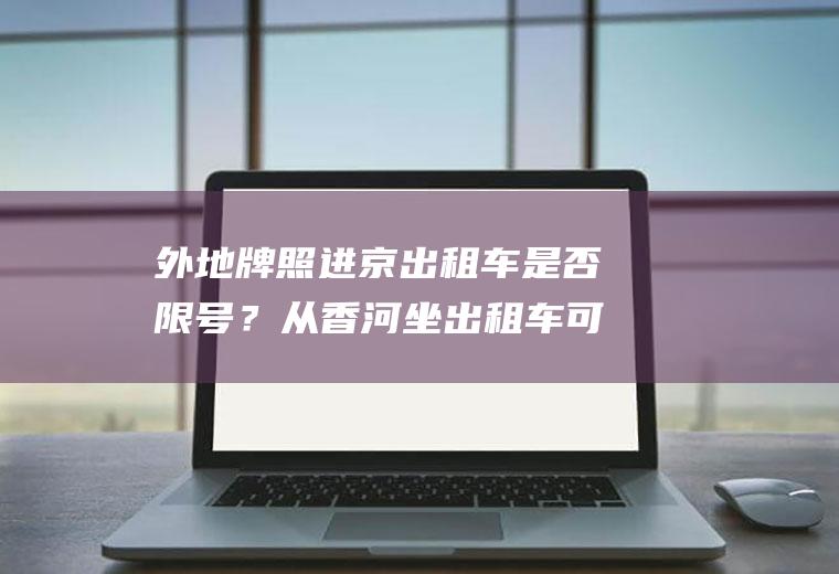 外地牌照进京出租车是否限号？从香河坐出租车可以进京吗？