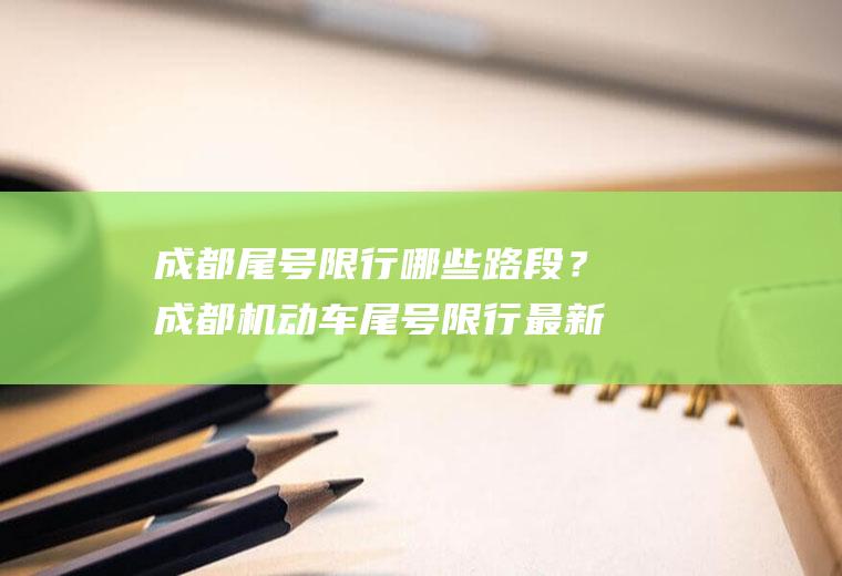 成都尾号限行哪些路段？成都机动车尾号限行最新规定2023年？