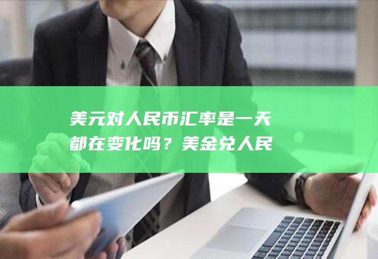 美元对人民币汇率是一天都在变化吗？美金兑人民币汇率代码是多少？