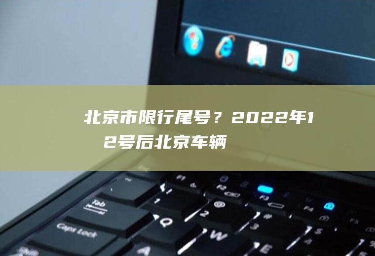 北京市限行尾号？2022年1月2号后北京车辆限行怎么轮换？
