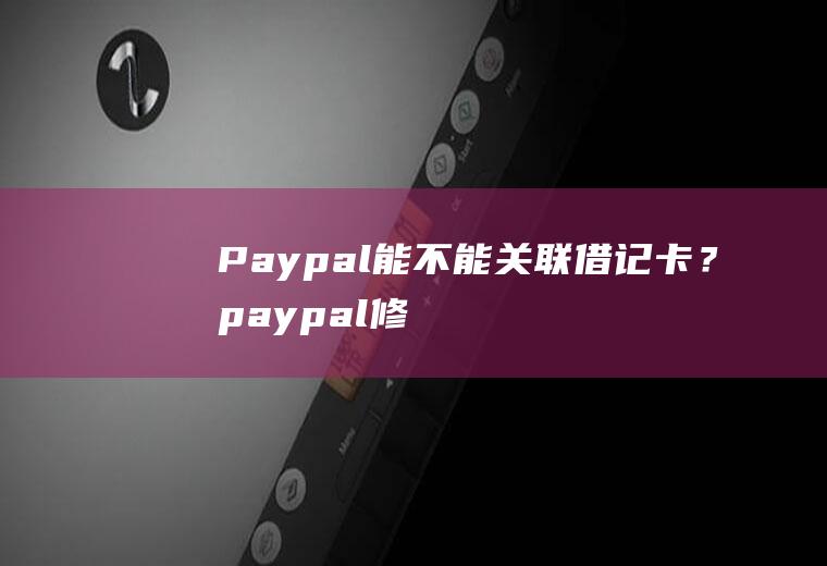 Paypal能不能关联借记卡？paypal修改汇率