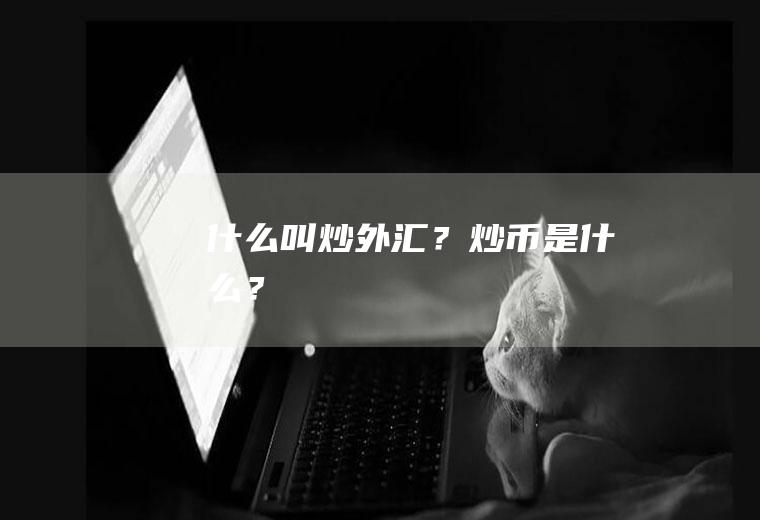 什么叫炒外汇？炒币是什么？