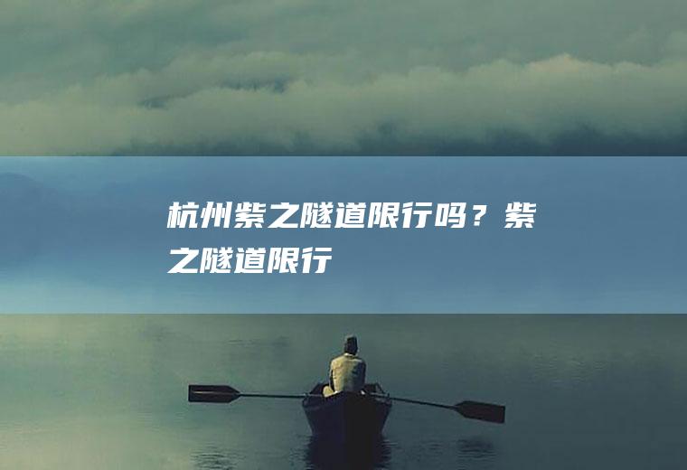 杭州紫之隧道限行吗？紫之隧道限行