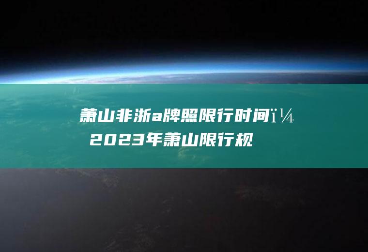 萧山非浙a牌照限行时间？2023年萧山限行规则？
