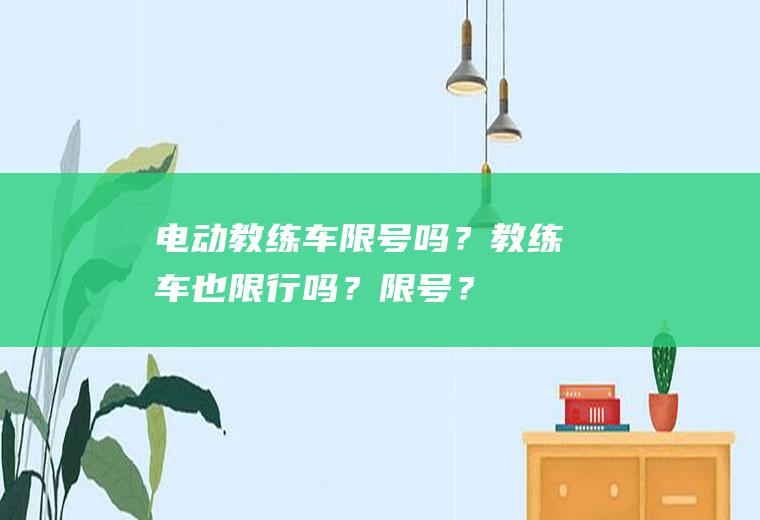电动教练车限号吗？教练车也限行吗？限号？