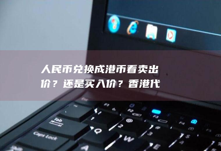 人民币兑换成港币看卖出价？还是买入价？香港代购汇率0.95那买200的东西要给多少？