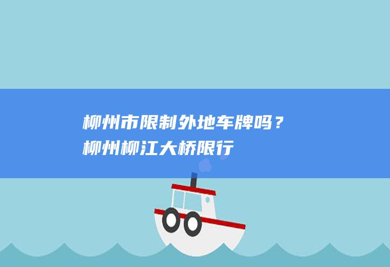 柳州市限制外地车牌吗？柳州柳江大桥限行