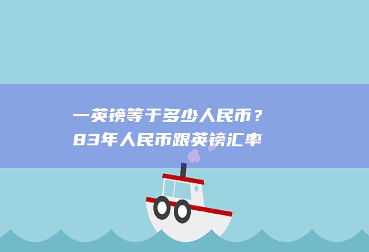 一英镑等于多少人民币？83年人民币跟英镑汇率？