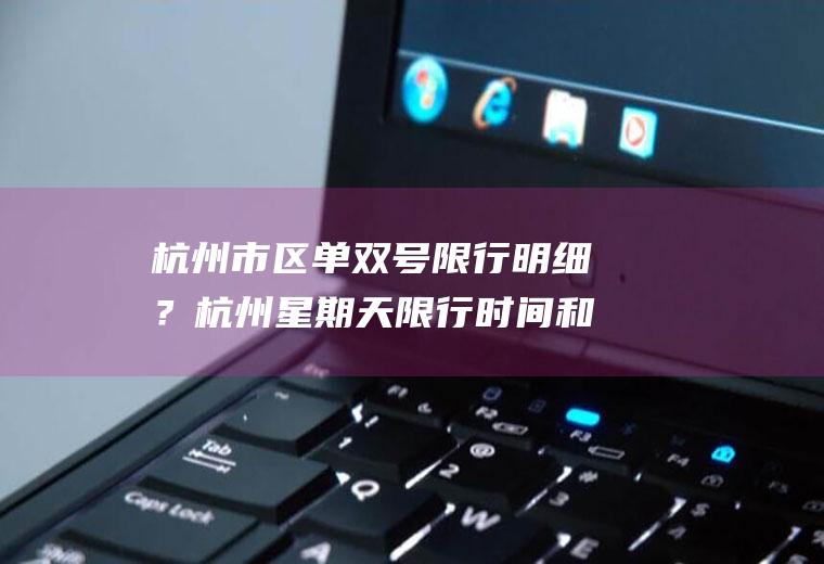 杭州市区单双号限行明细？杭州星期天限行时间和范围外地车？
