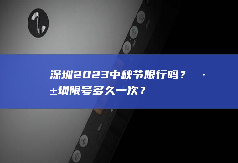 深圳2023中秋节限行吗？深圳限号多久一次？