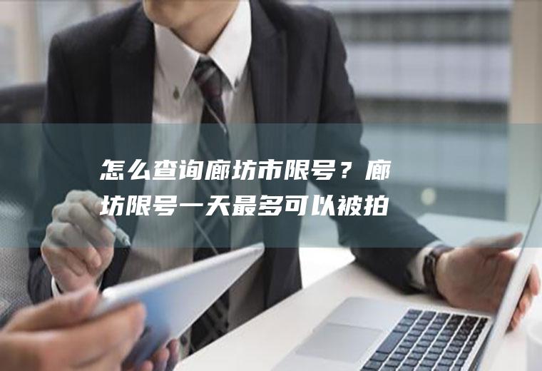 怎么查询廊坊市限号？廊坊限号一天最多可以被拍几次？
