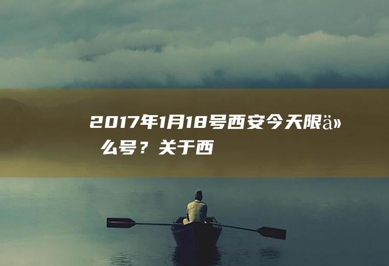 2017年1月18号西安今天限什么号？关于西安外地车限行的最新规定？