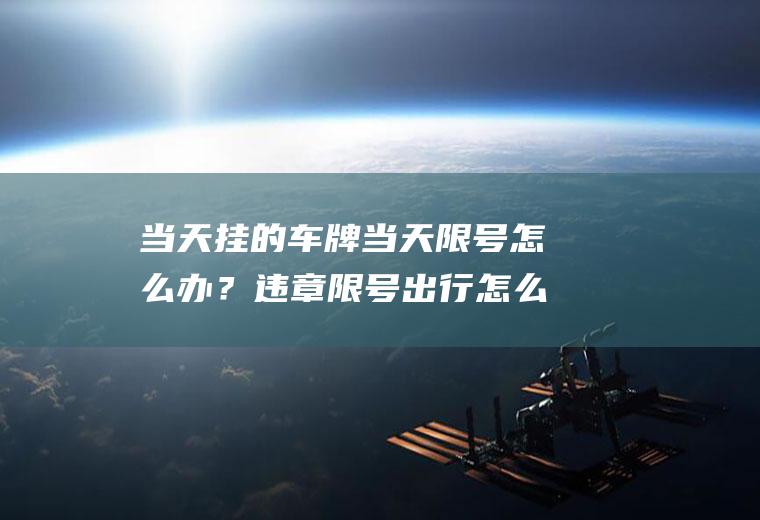 当天挂的车牌当天限号怎么办？违章限号出行怎么处罚？