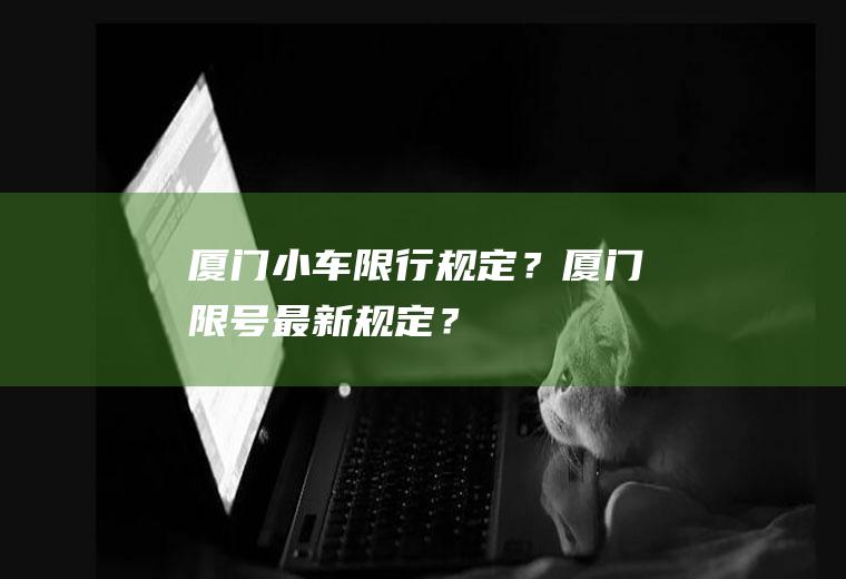 厦门小车限行规定？厦门限号最新规定？