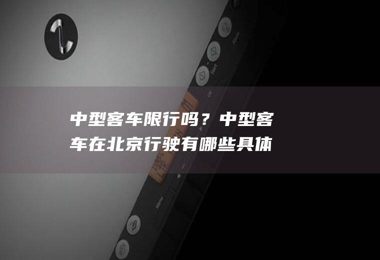 中型客车限行吗？中型客车在北京行驶有哪些具体限制？