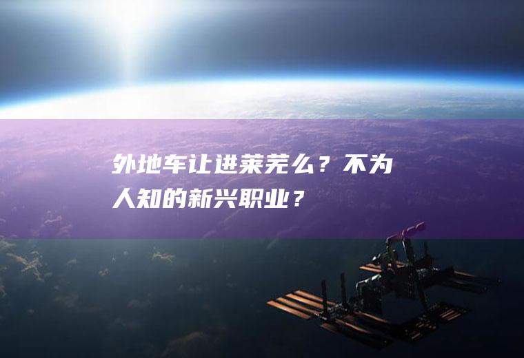 外地车让进莱芜么？不为人知的新兴职业？