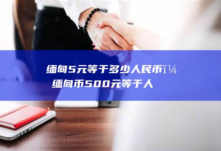 缅甸5元等于多少人民币？缅甸币500元等于人民币多少？