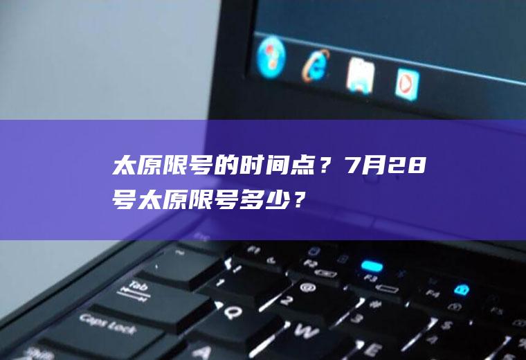 太原限号的时间点？7月28号太原限号多少？