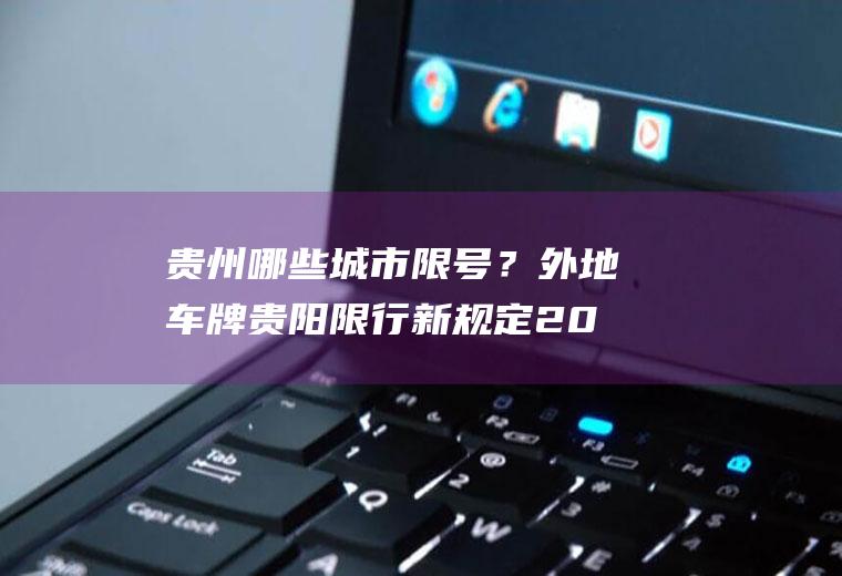 贵州哪些城市限号？外地车牌贵阳限行新规定2022？