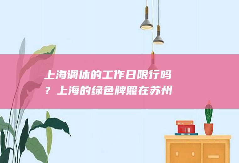 上海调休的工作日限行吗？上海的绿色牌照在苏州限行吗？