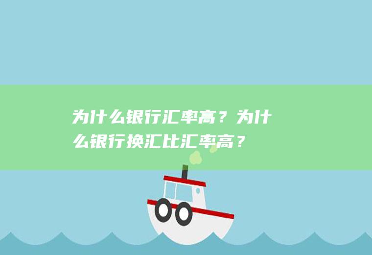 为什么银行汇率高？为什么银行换汇比汇率高？
