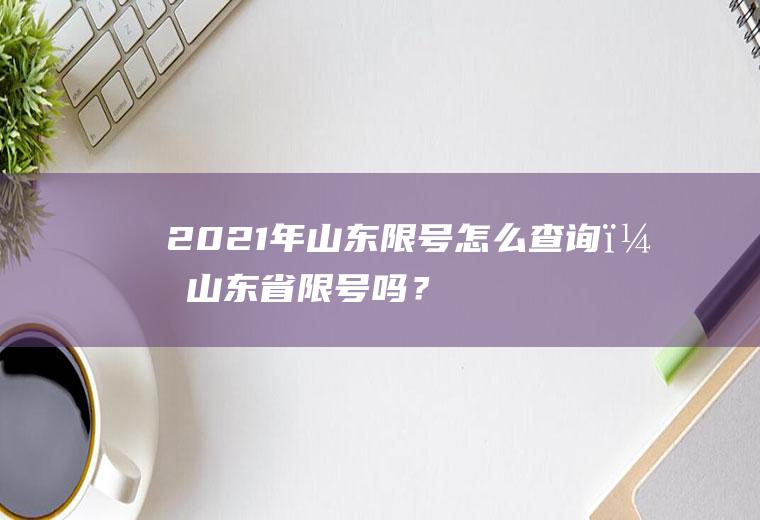 2021年山东限号怎么查询？山东省限号吗？