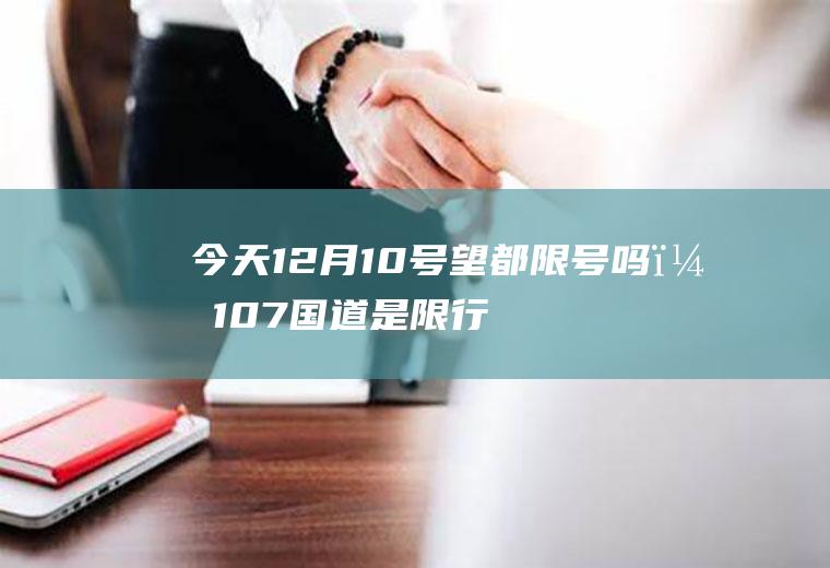 今天12月10号望都限号吗？107国道是限行区域吗？