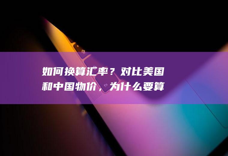 如何换算汇率？对比美国和中国物价，为什么要算汇率？