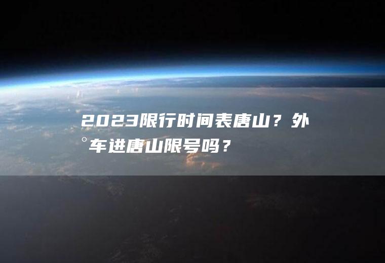 2023限行时间表唐山？外地车进唐山限号吗？