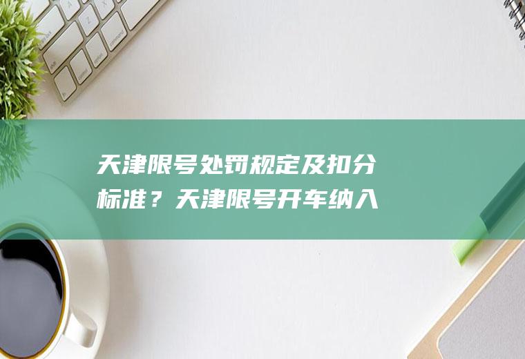 天津限号处罚规定及扣分标准？天津限号开车纳入首违免罚了吗？