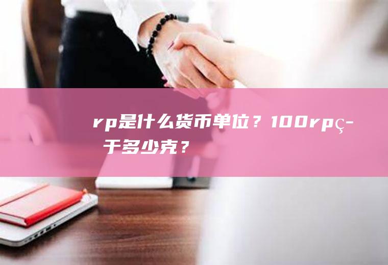 rp是什么货币单位？100rp等于多少克？