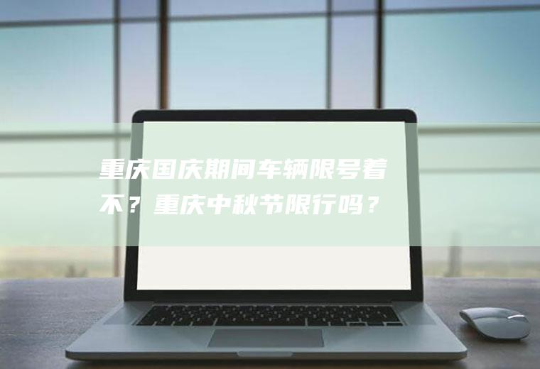 重庆期间车辆限号着不?重庆中秋节限行吗?