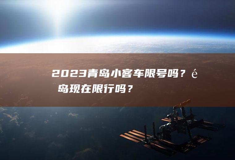 2023青岛小客车限号吗？青岛现在限行吗？
