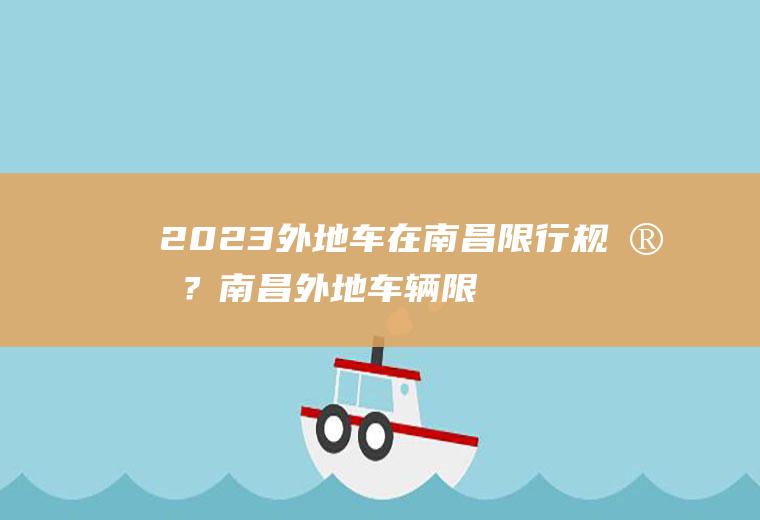2023外地车在南昌限行规定？南昌外地车辆限行规定2023？