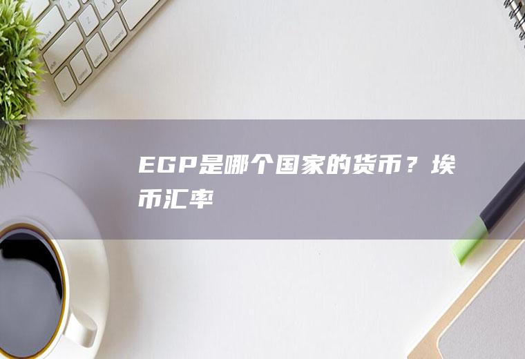 EGP是哪个国家的货币？埃币汇率