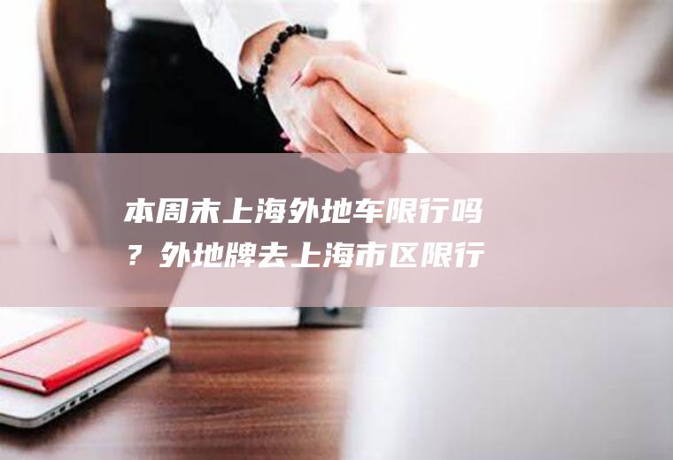 本周末上海外地车限行吗？外地牌去上海市区限行吗？