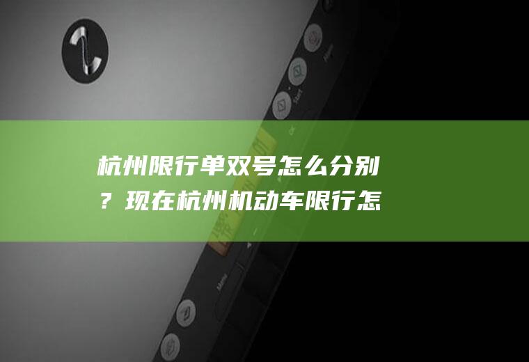 杭州限行单双号怎么分别？现在杭州机动车限行怎么看？